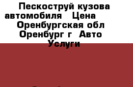 Пескоструй кузова автомобиля › Цена ­ 100 - Оренбургская обл., Оренбург г. Авто » Услуги   . Оренбургская обл.,Оренбург г.